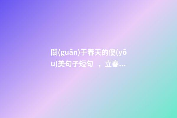 關(guān)于春天的優(yōu)美句子短句，立春發(fā)朋友圈的唯美短句分享